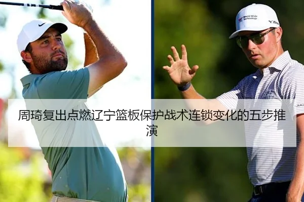 周琦复出点燃辽宁篮板保护战术连锁变化的五步推演
